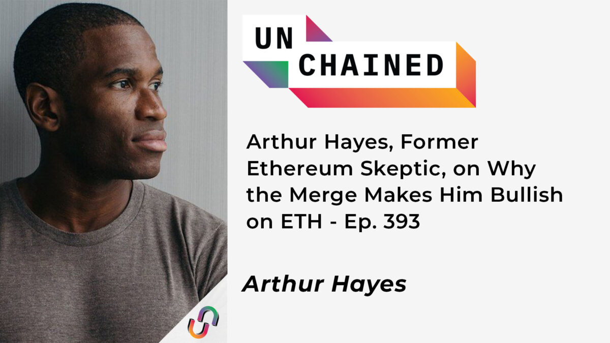 Arthur Hayes, Former Ethereum Skeptic, on Why the Merge Makes Him Bullish on ETH - Ep. 393