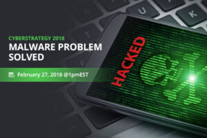 Webinar: Cyber ​​Strategy 2018: Malware Problem Solved