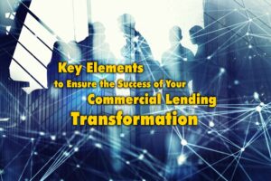 Key Elements to Ensure the Success of Your Commercial Lending Transformation