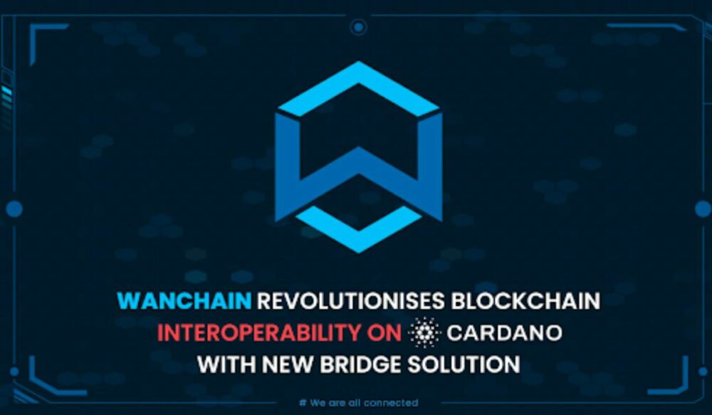 Wanchain 推出 Cardano Bridges 彻底改变区块链互操作性并扩展 Web3 生态系统