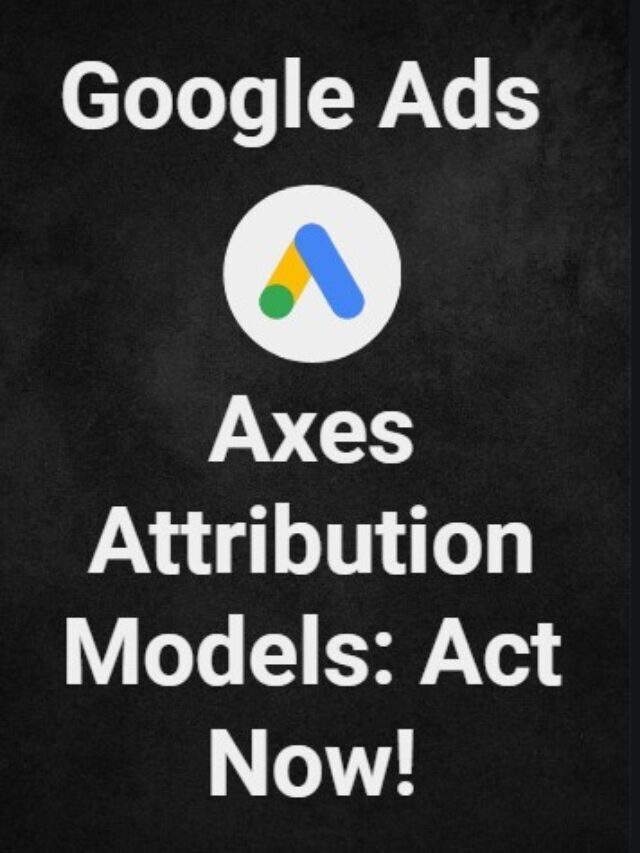 Google Ads Axes Attribution Models: Act Now!
