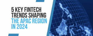 5 bästa Fintech-trender som formar APAC-regionen 2024 - Fintech Singapore