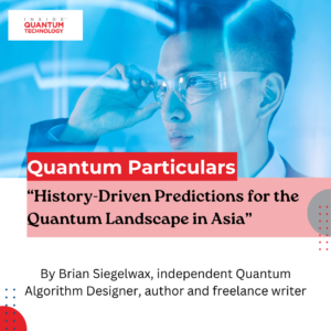 Rubrica pentru oaspeți Quantum Particulars: „Predicții bazate pe istorie pentru peisajul cuantic din Asia” - Inside Quantum Technology