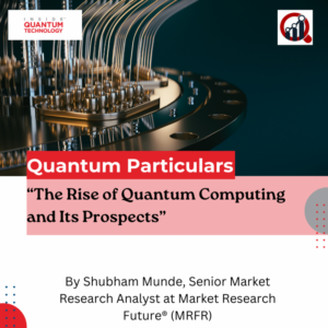Quantum Particulars Guest Column: "The Rise of Quantum Computing and Its Prospects" - Inside Quantum Technology