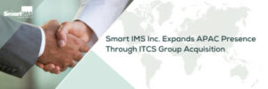 تقوم شركة Smart IMS Inc. بتوسيع تواجدها في منطقة آسيا والمحيط الهادئ من خلال الاستحواذ على مجموعة ITCS