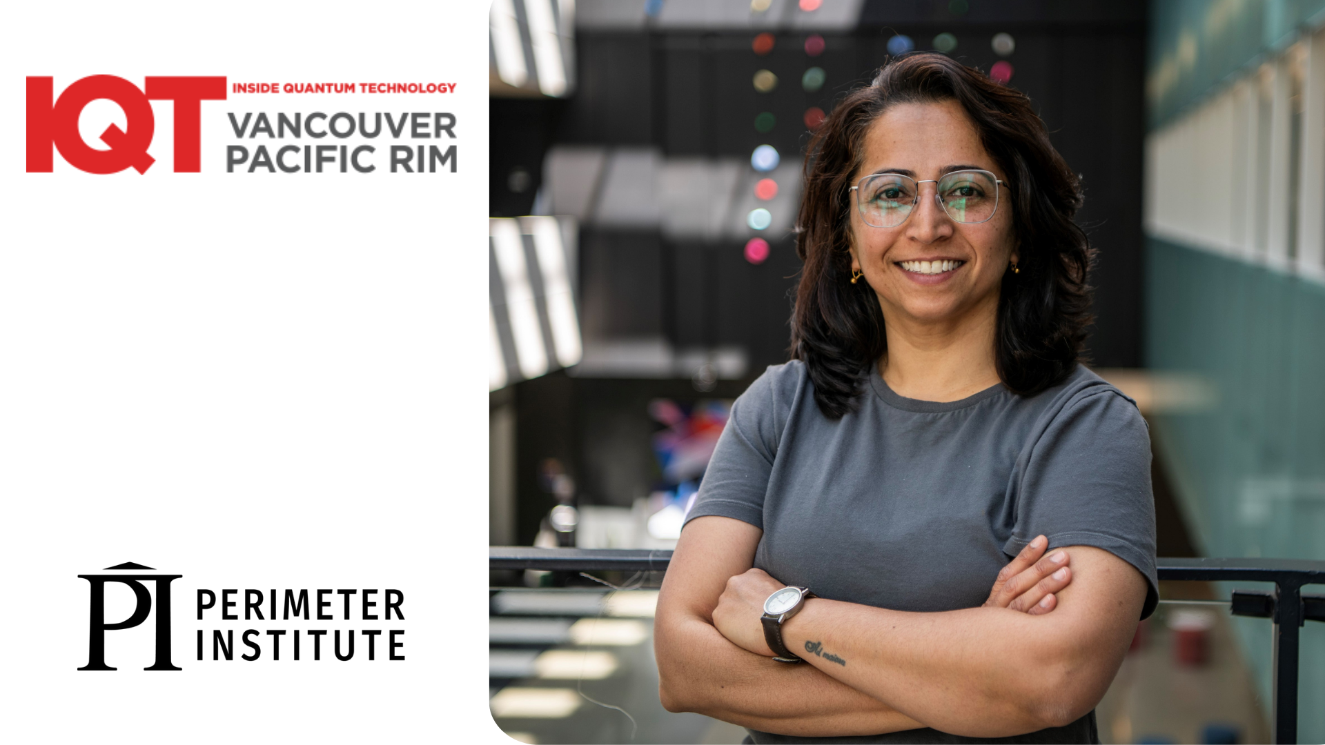 Bindiya Arora, PSI Fellow at the Perimeter Institute, is a speaker for the IQT Vancouver/Pacific Rim conference in June 2024