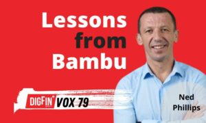 Lessons from Bambu | Ned Phillips | DigFin VOX Ep. 79